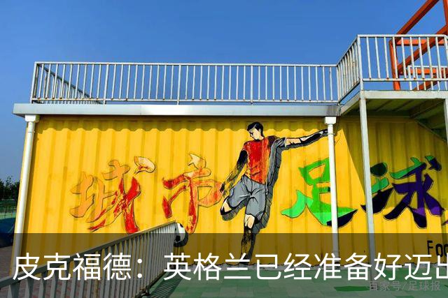 皮克福德：英格兰已经准备好迈出最后一步，去赢得冠军